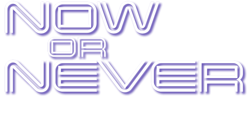 NOW OR NEVER